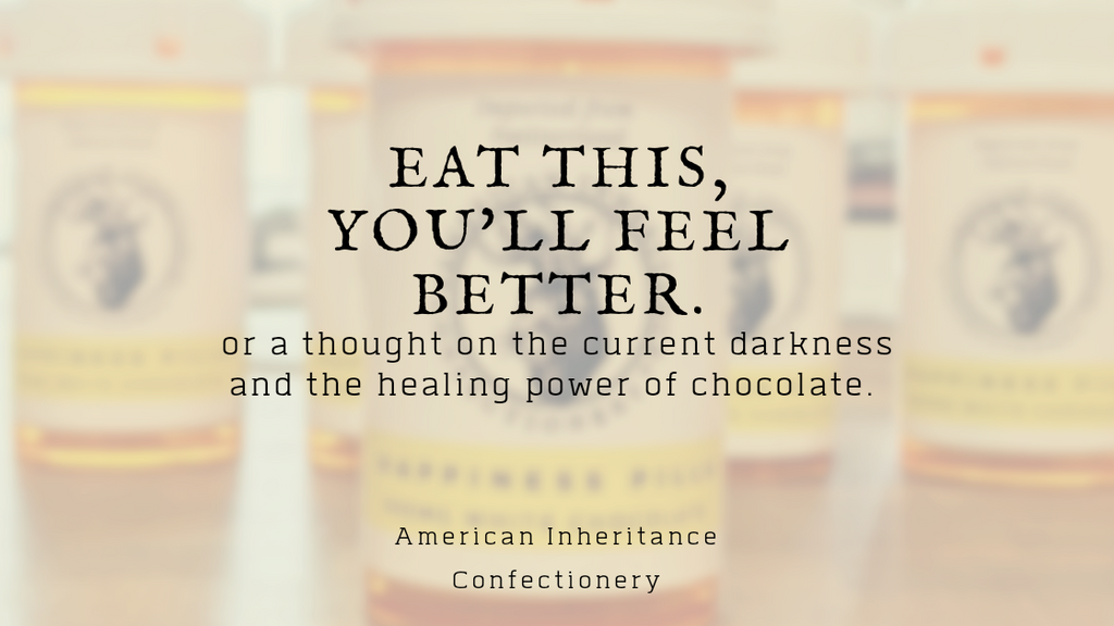 Eat this, you'll feel better. A thought on the current darkness and the healing power of chocolate.